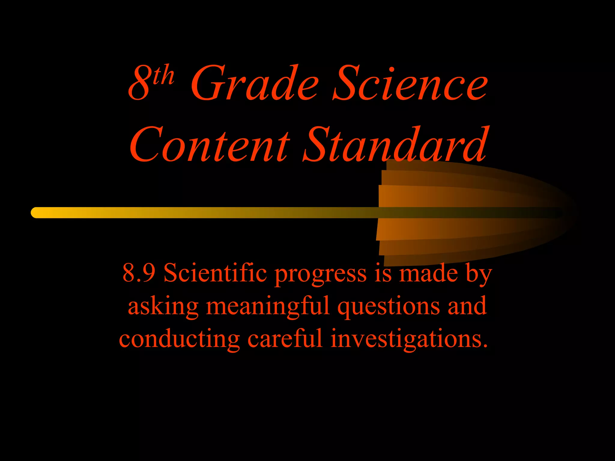 8th
Grade Science
Content Standard
8.9 Scientific progress is made by
asking meaningful questions and
conducting careful investigations.
 