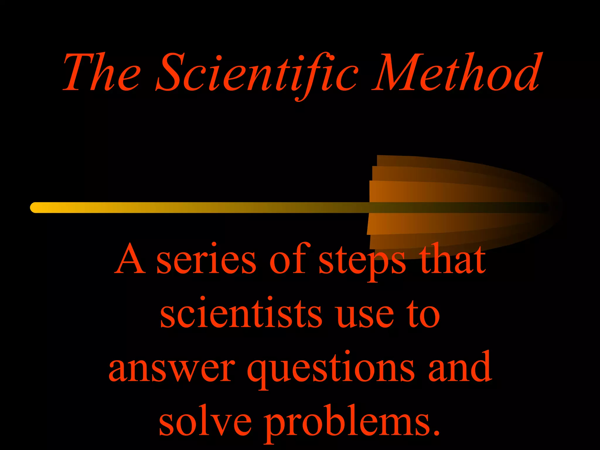 The Scientific Method
A series of steps that
scientists use to
answer questions and
solve problems.
 