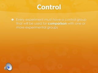 Control
 Every experiment must have a control group
that will be used for comparison with one or
more experimental groups
 