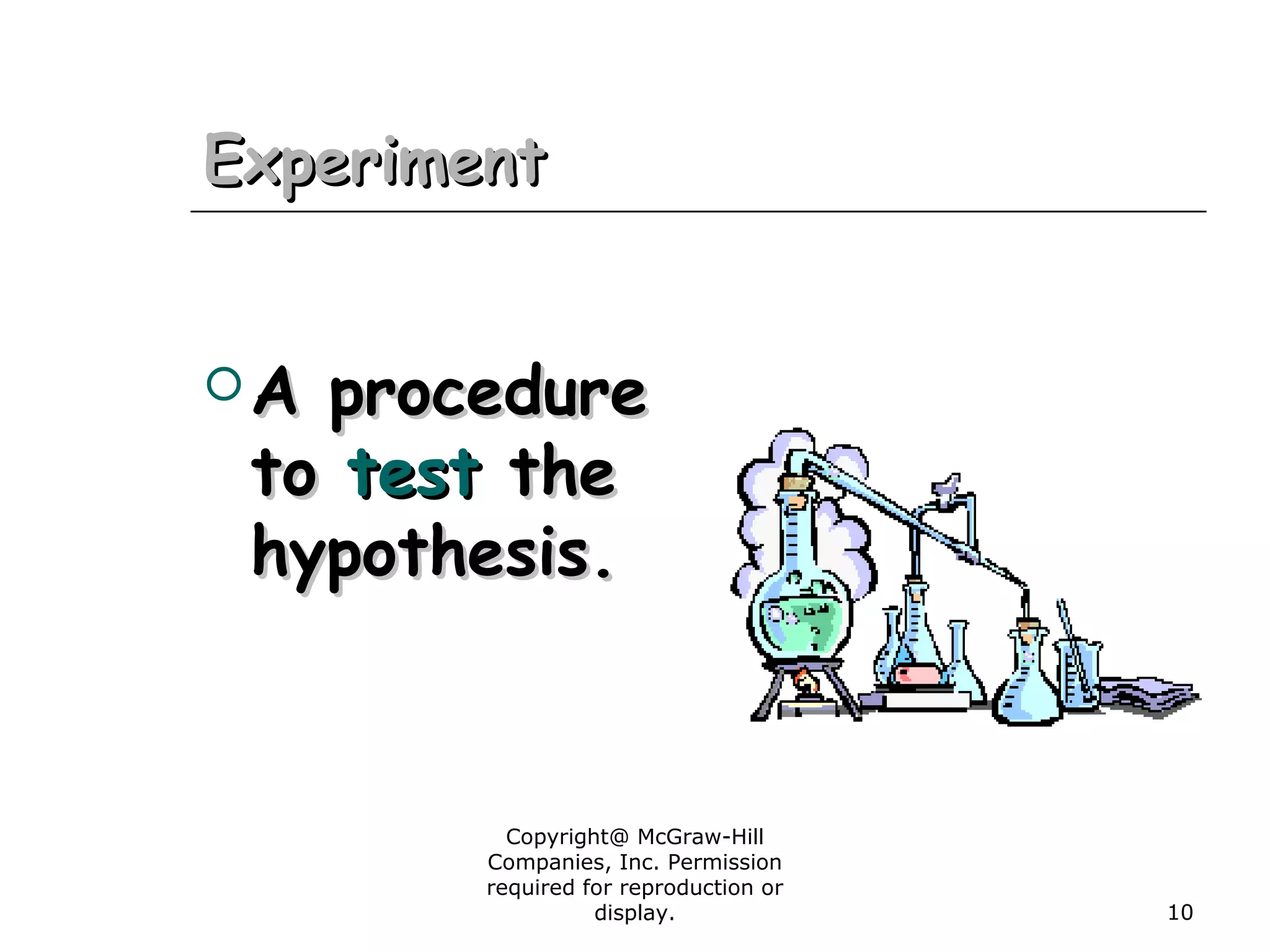 Copyright@ McGraw-Hill
Companies, Inc. Permission
required for reproduction or
display. 10
ExperimentExperiment
 A procedureA procedure
toto testtest thethe
hypothesis.hypothesis.
 