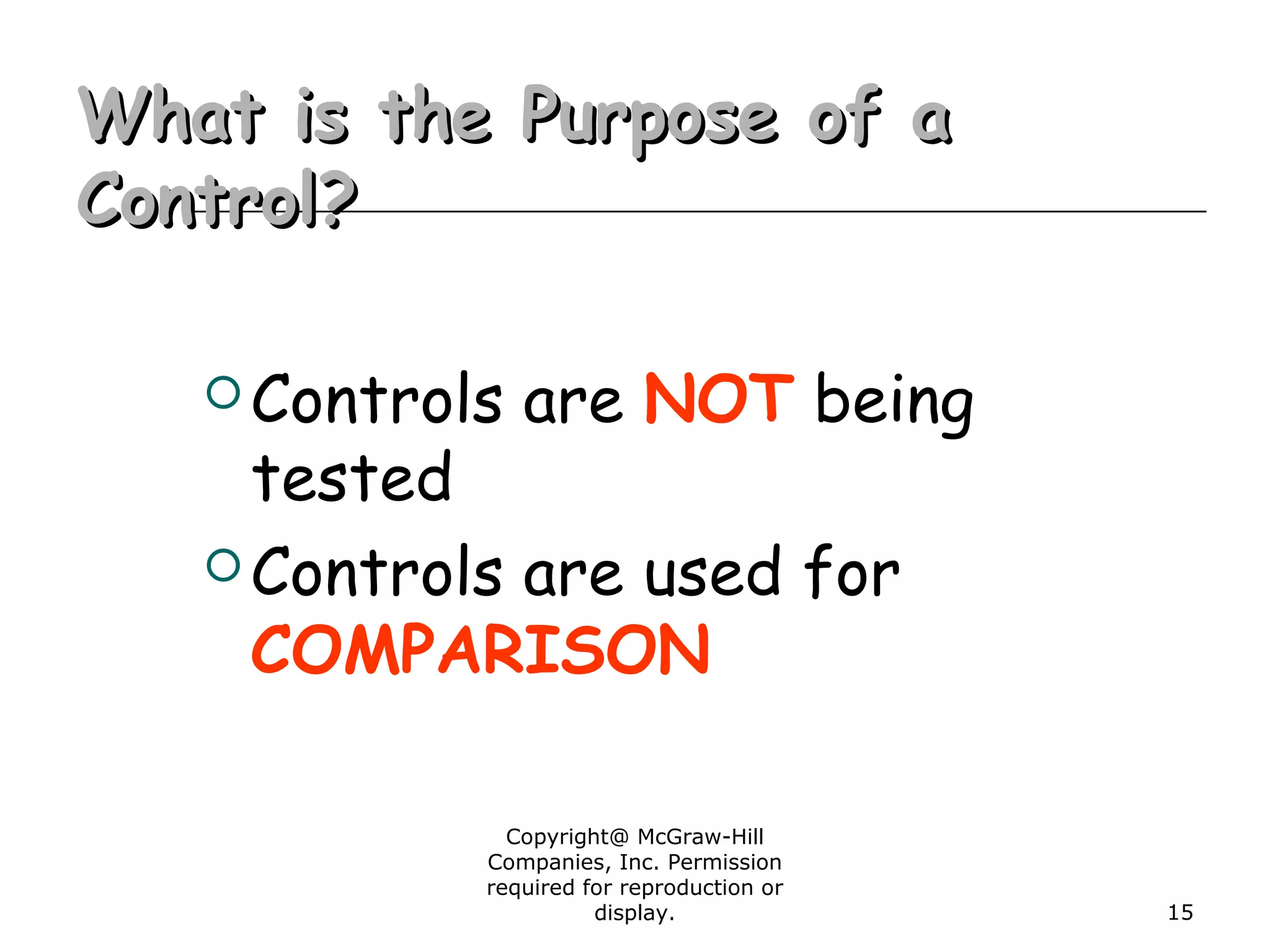 Copyright@ McGraw-Hill
Companies, Inc. Permission
required for reproduction or
display. 15
What is the Purpose of aWhat is the Purpose of a
Control?Control?
Controls are NOT being
tested
Controls are used for
COMPARISON
 