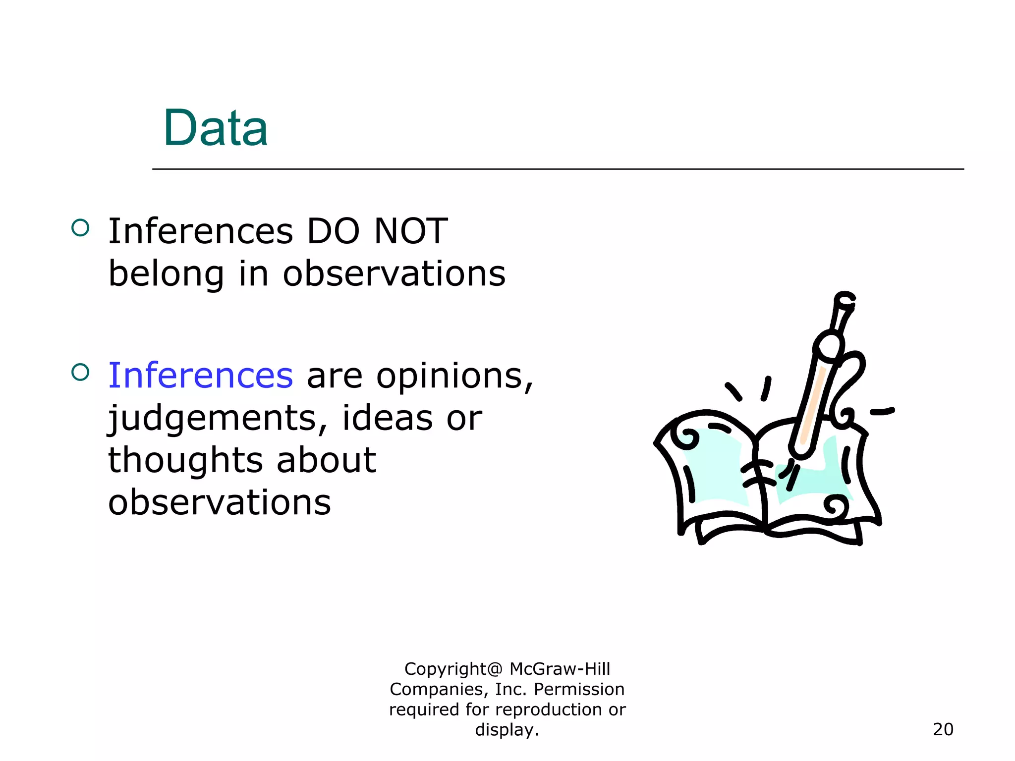 Copyright@ McGraw-Hill
Companies, Inc. Permission
required for reproduction or
display. 20
Data
 Inferences DO NOT
belong in observations
 Inferences are opinions,
judgements, ideas or
thoughts about
observations
 