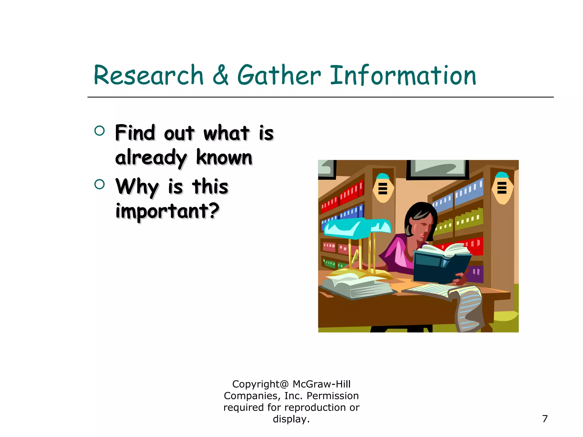 Copyright@ McGraw-Hill
Companies, Inc. Permission
required for reproduction or
display. 7
Research & Gather Information
 Find out what isFind out what is
already knownalready known
 Why is thisWhy is this
important?important?
 