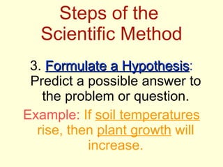 Steps of the  Scientific Method <ul><li>3.  Formulate a Hypothesis :  Predict a possible answer to the problem or question...