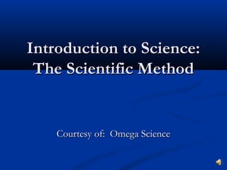 Introduction to Science:
 The Scientific Method


    Courtesy of: Omega Science
 