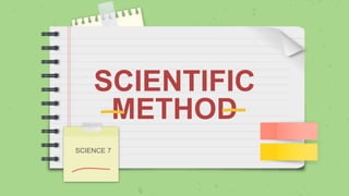 SCIENTIFIC
METHOD
SCIENCE 7
 