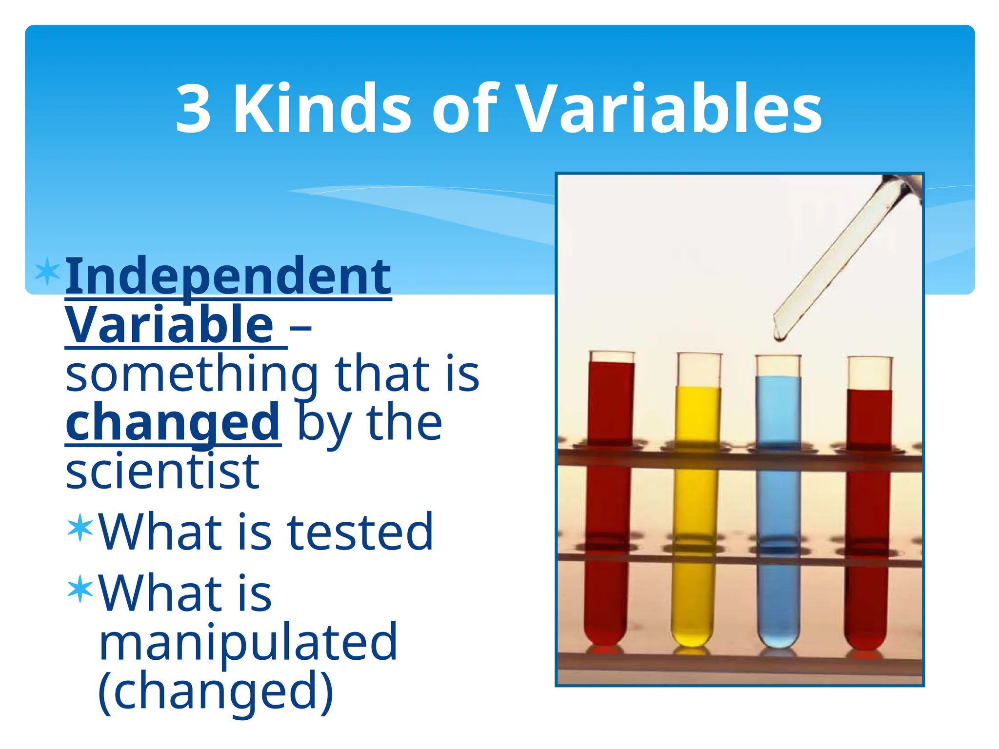 Independent
Variable –
something that is
changed by the
scientist
What is tested
What is
manipulated
(changed)
3 Kinds of Variables
 