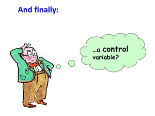 And finally:



               …a control
               variable?
 