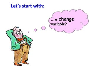 Let’s start with:

                    … a change
                    variable?
 