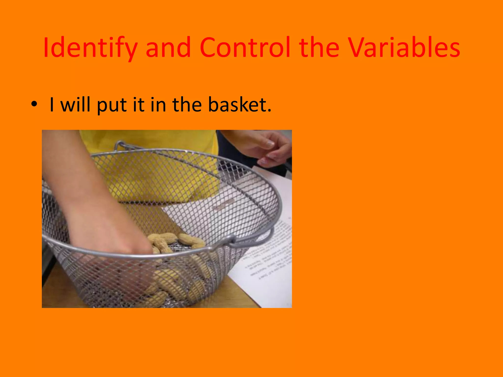 Identify and Control the VariablesI will put it in the basket.
