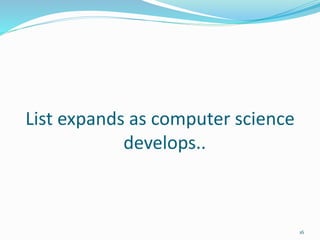 List expands as computer science
develops..
16
 