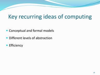 Key recurring ideas of computing
 Conceptual and formal models
 Different levels of abstraction
 Efficiency
26
 