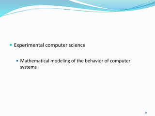  Experimental computer science
 Mathematical modeling of the behavior of computer
systems
34
 