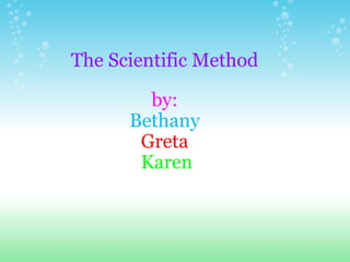 The Scientific Method by: Bethany Greta   Karen     