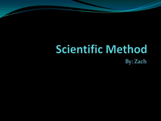 Scientific Method By: Zach 