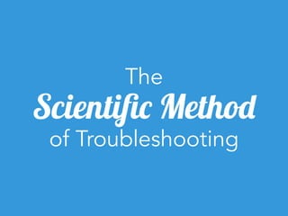 The
Scientiﬁc Method
of Troubleshooting
 