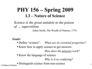 PHY 156 – Spring 2009 I.3 – Nature of Science Science is the great antidote to the poison of … superstition. Adam Smith, The Wealth of Nations, 1776 ,[object Object],[object Object],[object Object],[object Object],[object Object],[object Object],[object Object]