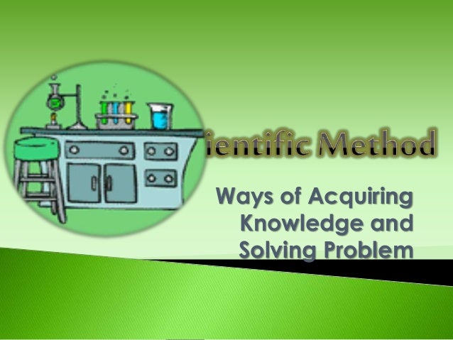 Scientific Method ways Of Acquiring Knowledge And Solving Problems 