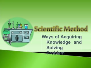 Ways of Acquiring
Knowledge and
Solving
Problem
 