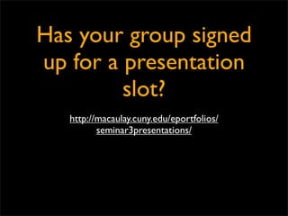 Has your group signed
up for a presentation
         slot?
   http://macaulay.cuny.edu/eportfolios/
          seminar3presentations/
 