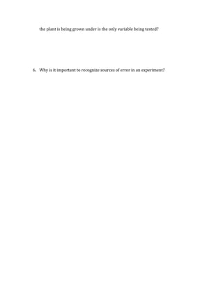 the plant is being grown under is the only variable being tested?
6. Why is it important to recognize sources of error in an experiment?
 