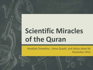 Scientific Miracles
of the Quran
Khadijah Chowdhry, Uzma Quadri, and Aaliya Jaleel 9A
December 2013

 