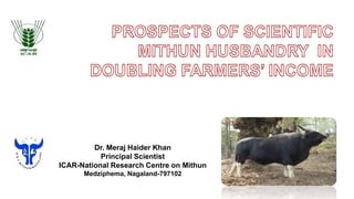 Dr. Meraj Haider Khan
Principal Scientist
ICAR-National Research Centre on Mithun
Medziphema, Nagaland-797102
 