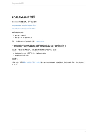Shadowsocks官⽹
Shadowsocks这套技术，有个⾃⼰官⽹：
Shadowsocks	-	A	secure	socks5	proxy
http://shadowsocks.org/en/index.html
shadowsocks.org：
本身是：⾮盈利的
作⽤是：推⼴和宣传ss技术
另外，对应的ss技术的github主⻚是：shadowsocks
不要把ss技术官⽹和普通的提供ss服务的公司的官⽹搞混淆了
请注意：不要把ss技术的官⽹，和其他提供ss服务的公司的⽹站，⽐如：
shadowsocks.com	->	现已改为：shadowsocks.to
shadowsocksvpn.com
搞混淆了。
crifan.com，使⽤署名4.0国际(CC	BY	4.0)协议发布	all	right	reserved，powered	by	Gitbook最后更新：	2019-07-09
21:52:21
Shadowsocks官⽹
11
 