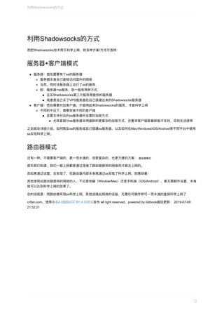 利⽤Shadowsocks的⽅式
⽽把Shadowsocks技术⽤于科学上⽹，则多种⽅案/⽅式可选择：
服务器+客户端模式
服务器：⾸先需要有个ss的服务器
服务器本身⾃⼰能够访问国外的⽹络
当然，同时该服务器上运⾏了ss的服务
即：服务器+ss服务，则⼀般有两种⽅式：
去买Shadowsocks第三⽅服务商提供的服务器
或者是⾃⼰买了VPS服务器后⾃⼰搭建出来的Shadowsocks服务器
客户端：然后需要对应客户端，才能⽤起来Shadowsocks的服务，才能科学上⽹
不同的平台下，需要安装不同的客户端
且要⽀持对应的ss服务器所设置的加密⽅式
尤其是部分ss服务器采⽤最新的更复杂的加密⽅式，还要求客户端是最新版才⽀持，否则⽆法使⽤
之后就会详细介绍，如何购买ss的服务或⾃⼰搭建ss服务器，以及如何在Mac/Windows/iOS/Android等不同平台中使⽤
ss实现科学上⽹。
路由器模式
还有⼀种，不需要客户端的、更⼀劳永逸的、但更复杂的、也更⽅便的⽅案：	路由器模式	
⾸先我们知道，我们⼀般上⽹都是通过连接了路由器提供的⽹络⽽才能去上⽹的。
⽽如果通过设置，去实现了，在路由器内部本身就通过ss实现了科学上⽹，则意味着：
其他使⽤此路由器提供的⽹络的⼈，不论是电脑（Window/Mac）还是⼿机端（iOS/Android），都⽆需额外设置，本身
就可以达到科学上⽹的效果了。
总的说就是：⽤路由器实现ss科学上⽹，其他连接此⽹络的设备，⽆需任何操作即可⼀劳永逸的直接科学上⽹了
crifan.com，使⽤署名4.0国际(CC	BY	4.0)协议发布	all	right	reserved，powered	by	Gitbook最后更新：	2019-07-09
21:52:21
利⽤Shadowsocks的⽅式
12
 