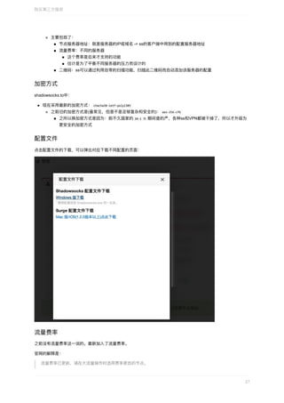 主要包括了：
节点服务器地址：就是服务器的IP或域名	->	ss的客户端中⽤到的配置服务器地址
流量费率：不同的服务器
这个费率是后来才⽀持的功能
估计是为了平衡不同服务器的压⼒⽽设计的
⼆维码：ss可以通过利⽤⾃带的扫描功能，扫描此⼆维码⽽⾃动添加该服务器的配置
加密⽅式
shadowsocks.to中：
现在采⽤最新的加密⽅式：	chacha20-ietf-poly1305	
之前旧的加密⽅式是(最常⻅，但是不是⾜够复杂和安全的)：	aes-256-cfb	
之所以换加密⽅式是因为：前不久国家的	20-1	⼤	期间查的严，各种ss和VPN都被⼲掉了，所以才升级为
更安全的加密⽅式
配置⽂件
点击配置⽂件的下载，可以弹出对应下载不同配置的⻚⾯：
流量费率
之前没有流量费率这⼀说的。最新加⼊了流量费率。
官⽹的解释是：
流量费率已更新，请在⼤流量操作时选⽤费率更低的节点。
购买第三⽅服务
27
 