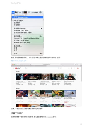 如此，即可去畅游互联⽹了，可以去打开本来⽆法访问的⽽现在可以访问的，⽐如：
https://www.youtube.com
当然，下⾯还是可以去根据需要去更改对应的设置的：
选择⼯作模式
如果不想要看下⾯的模式的详细解释，那么直接使⽤默认的	PAC⾃动模式	即可。
Mac的ss客户端
49
 