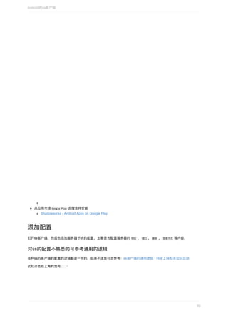 从应⽤市场	Google	Play	去搜索并安装
Shadowsocks	-	Android	Apps	on	Google	Play
添加配置
打开ss客户端，然后去添加服务器节点的配置，主要是去配置服务器的	地址	，	端⼝	，	密码	，	加密⽅式	等内容。
对ss的配置不熟悉的可参考通⽤的逻辑
各种ss的客户端的配置的逻辑都是⼀样的，如果不清楚可去参考：ss客户端的通⽤逻辑	·	科学上⽹相关知识总结
此处点击右上⻆的加号	➕ 	：
Android的ss客户端
55
 