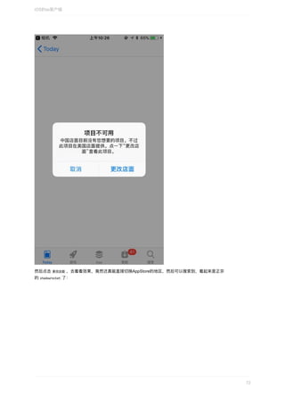 然后点击	更改店⾯	，去看看效果，竟然还真能直接切换AppStore的地区，然后可以搜索到，看起来是正宗
的	shadowrocket	了：
iOS的ss客户端
72
 
