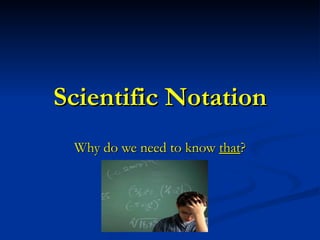 Scientific Notation Why do we need to know  that ? 
