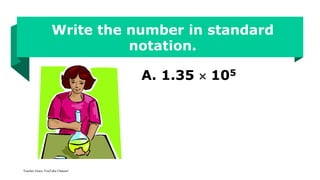 Write the number in standard
notation.
A. 1.35  105
Teacher Grace YouTube Channel
 
