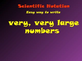 Scientific Notation
Easy way to write
very, very large
numbers
 