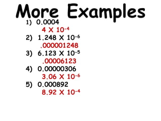 More Examples
1) 0.0004
2)
3)
4)
5)
4 X 10-4
1.248 X 10-6
.000001248
6.123 X 10-5
.00006123
0.00000306
3.06 X 10-6
0.000892
8.92 X 10-4