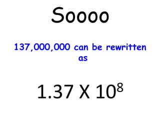 Soooo
137,000,000 can be rewritten
as
1.37 X
8
10