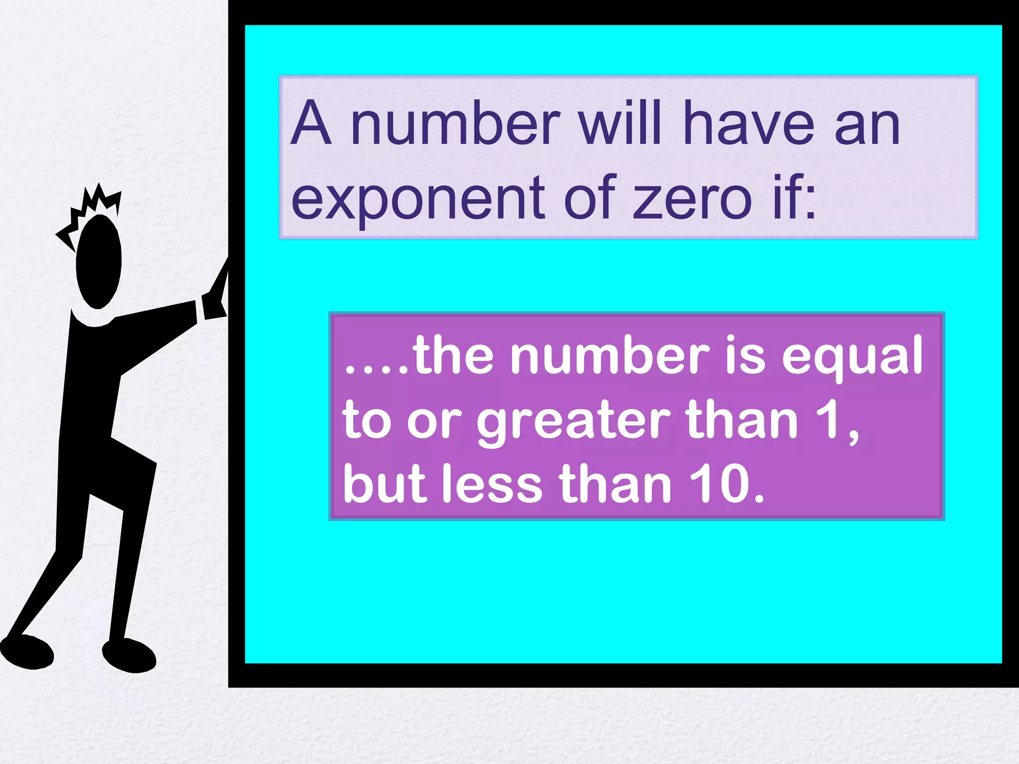 A number will have an
exponent of zero if:
….the number is equal
to or greater than 1,
but less than 10.
 