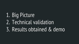 1. Big Picture
2. Technical validation
3. Results obtained & demo
 