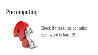Precomputing
Check if thesaurus contains
each word is hard !!!
 