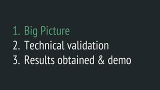 1. Big Picture
2. Technical validation
3. Results obtained & demo
 