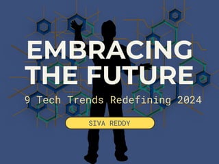 EMBRACING
THE FUTURE
9 Tech Trends Redefining 2024
SIVA REDDY
 