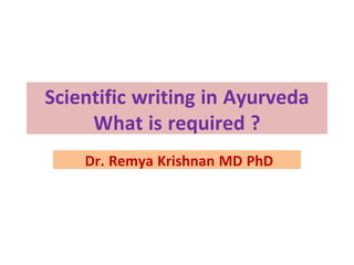 Scientific writing in Ayurveda
What is required ?
Dr. Remya Krishnan MD PhD
 