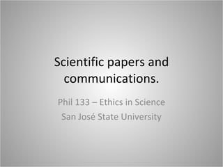 Scientific papers and communications. Phil 133 – Ethics in Science San José State University 