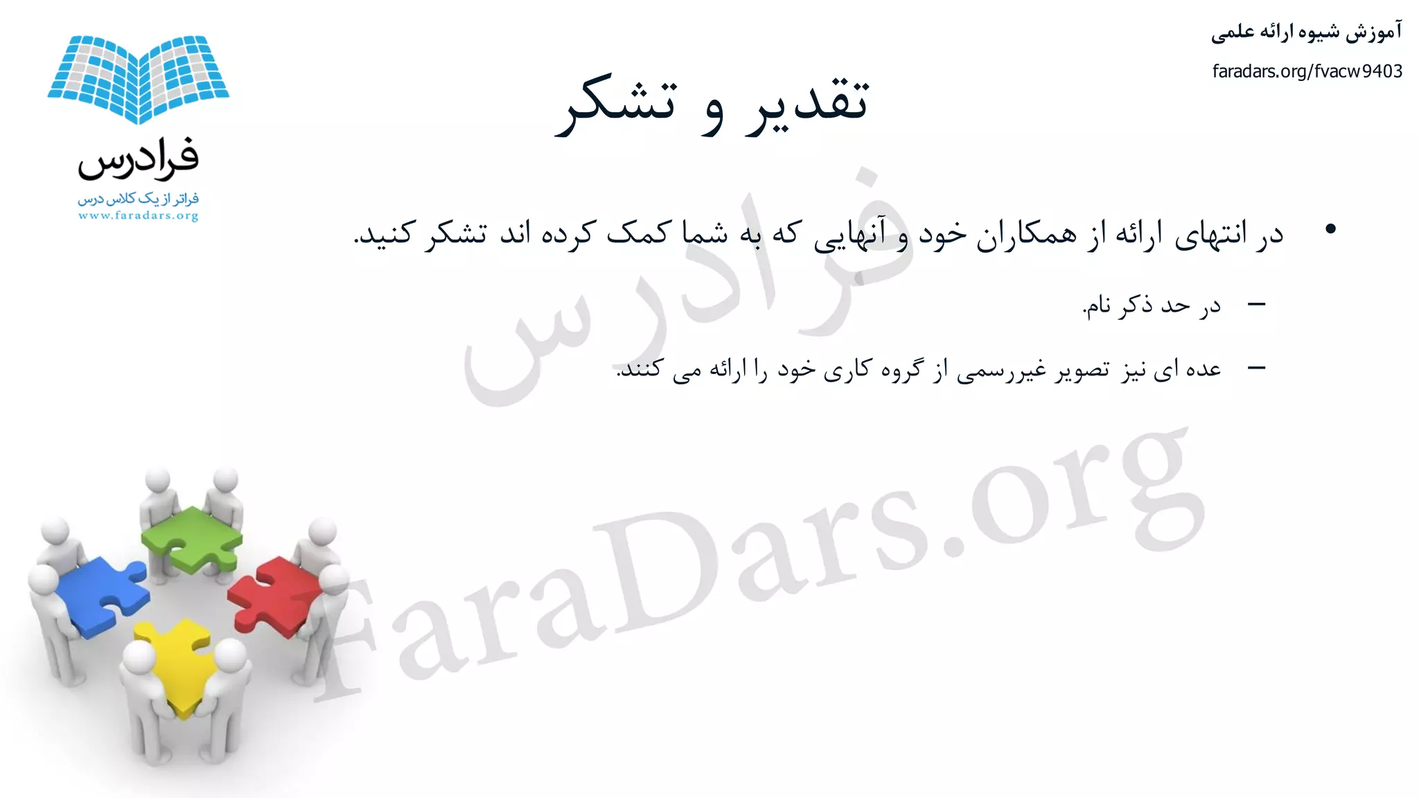 ‫تشکر‬ ‫و‬ ‫تقدیر‬
•‫در‬‫انتهای‬‫ارائه‬‫از‬‫همکاران‬‫خود‬‫و‬‫آنهایی‬‫که‬‫به‬‫شما‬‫کمک‬‫کرده‬‫اند‬‫تشکر‬‫کنید‬.
–‫در‬‫حد‬‫ذکر‬‫نام‬.
–‫عده‬‫ای‬‫نیز‬‫تصویر‬‫غیررسمی‬‫از‬‫گروه‬‫کاری‬‫خود‬‫را‬‫ارائه‬‫می‬‫کنند‬.
‫علمی‬ ‫ارائه‬ ‫شیوه‬ ‫آموزش‬
faradars.org/fvacw9403
‫س‬‫ر‬‫د‬‫ا‬‫ﺮ‬‫ﻓ‬
FaraDars.org
 