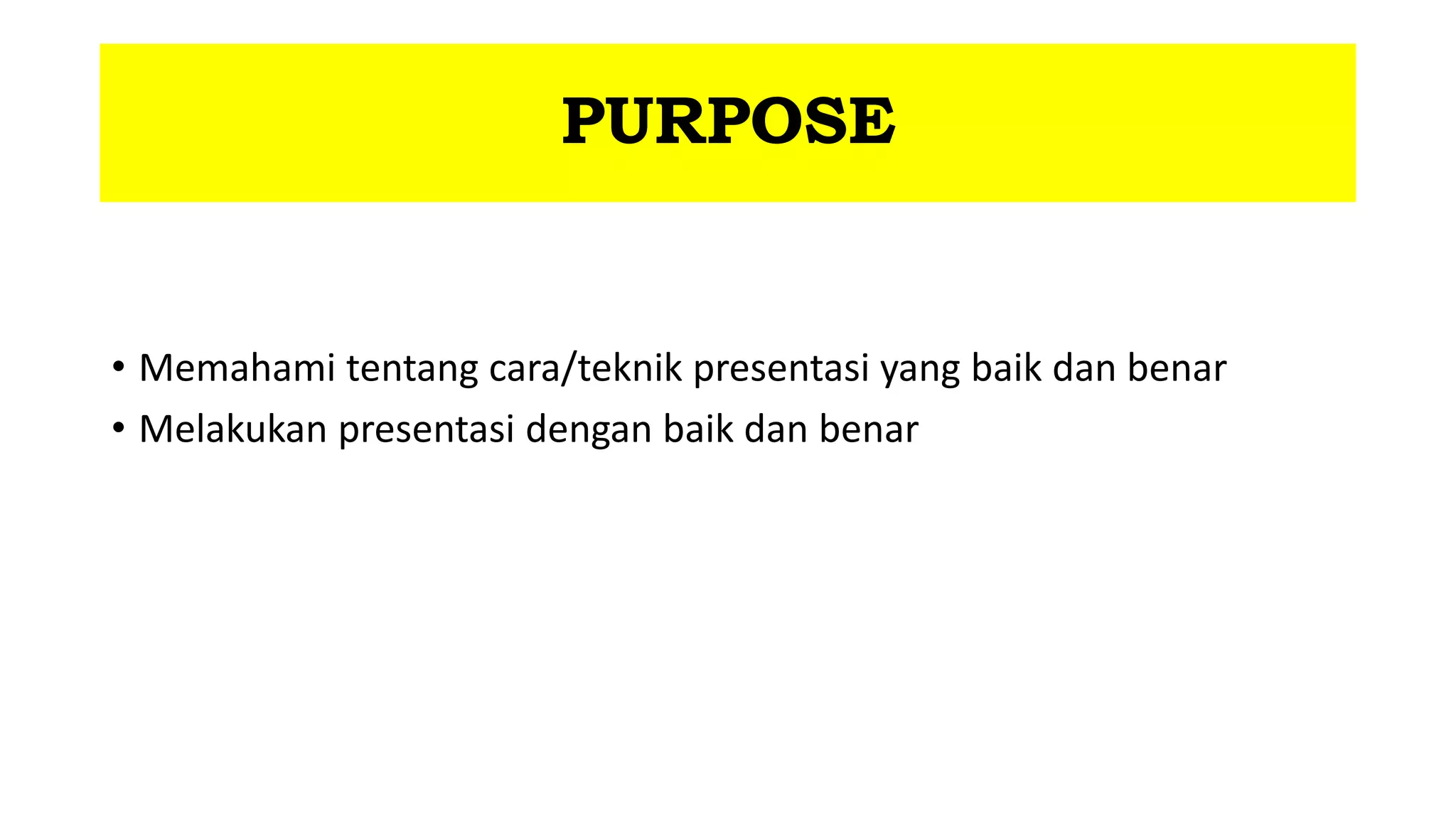PURPOSE
• Memahami tentang cara/teknik presentasi yang baik dan benar
• Melakukan presentasi dengan baik dan benar
 