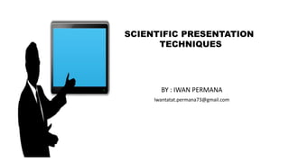 BY : IWAN PERMANA
Iwantatat.permana73@gmail.com
SCIENTIFIC PRESENTATION
TECHNIQUES
 