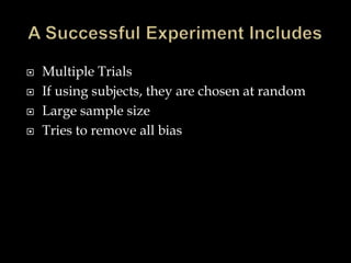 A Successful Experiment IncludesMultiple TrialsIf using subjects, they are chosen at randomLarge sample sizeTries to remove all bias
