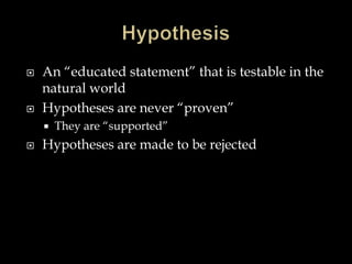 HypothesisAn “educated statement” that is testable in the natural worldHypotheses are never “proven”They are “supported”Hypotheses are made to be rejected